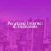 Tren Penetrasi Internet di Indonesia 2018-2024, Sejauh Mana Masyarakat Terkoneksi dengan Internet?
